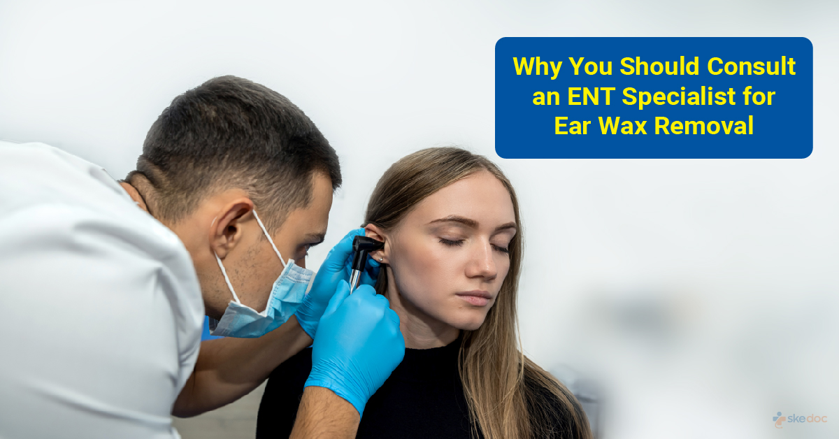 Why To Consult An ENT For Earwax Removal